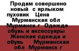 Продам совершено новый (с ярлыком) пуховик › Цена ­ 6 000 - Мурманская обл., Мурманск г. Одежда, обувь и аксессуары » Женская одежда и обувь   . Мурманская обл.,Мурманск г.